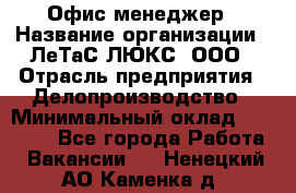 Офис-менеджер › Название организации ­ ЛеТаС-ЛЮКС, ООО › Отрасль предприятия ­ Делопроизводство › Минимальный оклад ­ 13 000 - Все города Работа » Вакансии   . Ненецкий АО,Каменка д.